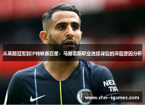 从英超冠军到沙特联赛巨星：马赫雷斯职业选择背后的深层原因分析
