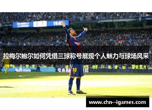 拉梅尔鲍尔如何凭借三球称号展现个人魅力与球场风采