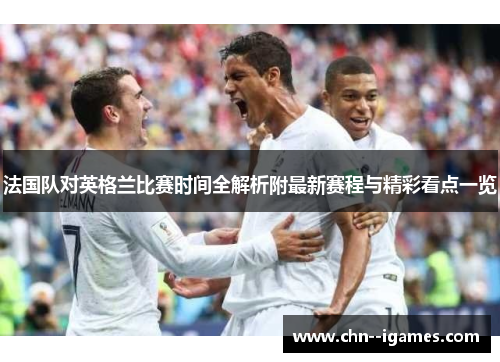 法国队对英格兰比赛时间全解析附最新赛程与精彩看点一览