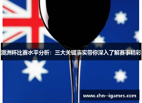 澳洲杯比赛水平分析:三大关键事实带你深入了解赛事精彩 澳洲杯比赛水平分析:三大关键事实带你深入了解赛事精彩