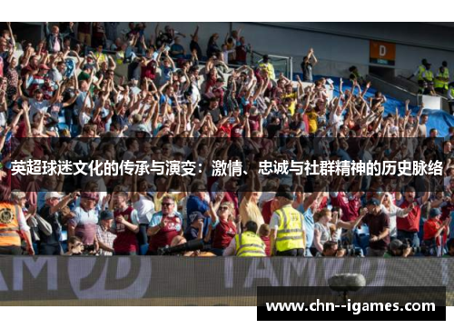 英超球迷文化的传承与演变:激情、忠诚与社群精神的历史脉络 英超球迷文化的传承与演变:激情、忠诚与社群精神的历史脉络