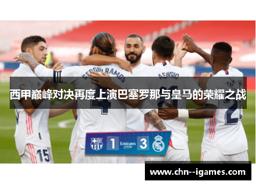 西甲巅峰对决再度上演巴塞罗那与皇马的荣耀之战