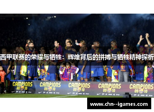 西甲联赛的荣耀与牺牲：辉煌背后的拼搏与牺牲精神探析