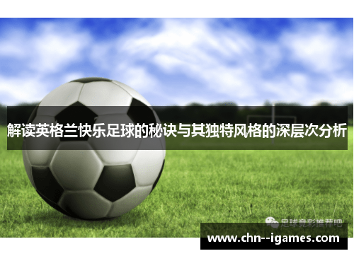 解读英格兰快乐足球的秘诀与其独特风格的深层次分析