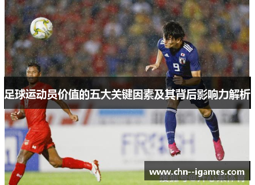 足球运动员价值的五大关键因素及其背后影响力解析 足球运动员价值的五大关键因素及其背后影响力解析