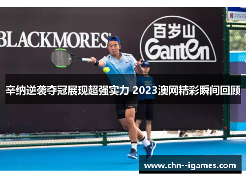 辛纳逆袭夺冠展现超强实力 2023澳网精彩瞬间回顾