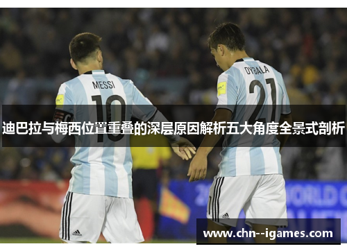 迪巴拉与梅西位置重叠的深层原因解析五大角度全景式剖析