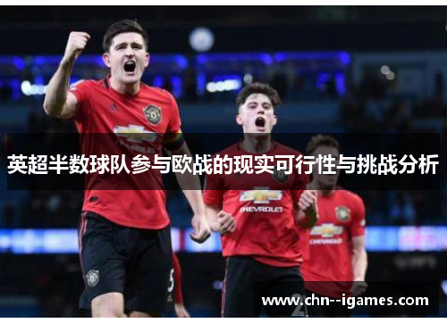 英超半数球队参与欧战的现实可行性与挑战分析
