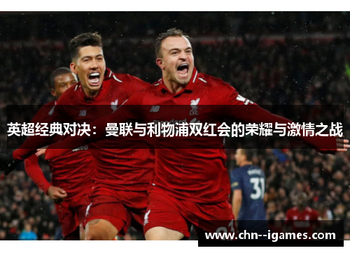 英超经典对决：曼联与利物浦双红会的荣耀与激情之战