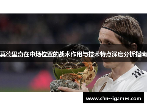 莫德里奇在中场位置的战术作用与技术特点深度分析指南