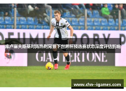 库卢塞夫斯基对阵热刺背景下世界杯预选赛状态深度评估影响 库卢塞夫斯基对阵热刺背景下世界杯预选赛状态深度评估影响