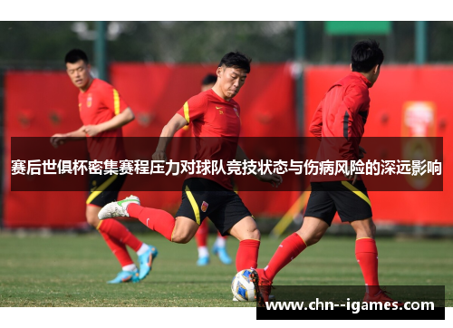 赛后世俱杯密集赛程压力对球队竞技状态与伤病风险的深远影响