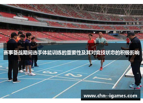 赛事备战期间选手体能训练的重要性及其对竞技状态的积极影响