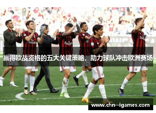 赢得欧战资格的五大关键策略,助力球队冲击欧洲赛场 赢得欧战资格的五大关键策略,助力球队冲击欧洲赛场