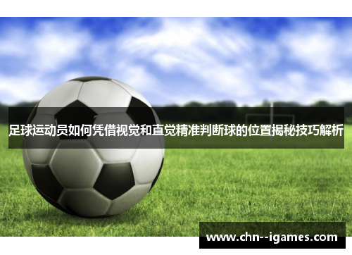 足球运动员如何凭借视觉和直觉精准判断球的位置揭秘技巧解析