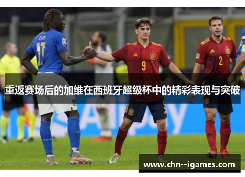 重返赛场后的加维在西班牙超级杯中的精彩表现与突破