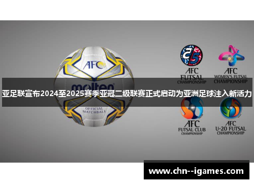 亚足联宣布2024至2025赛季亚冠二级联赛正式启动为亚洲足球注入新活力
