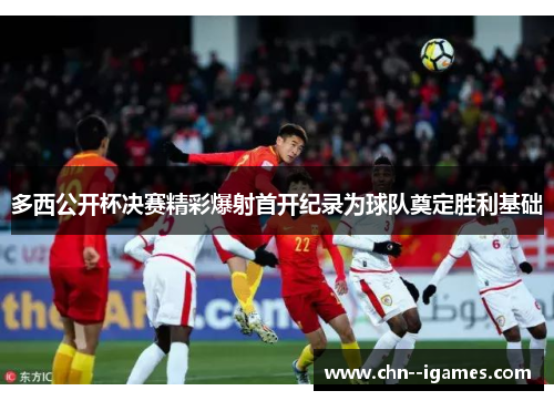 多西公开杯决赛精彩爆射首开纪录为球队奠定胜利基础