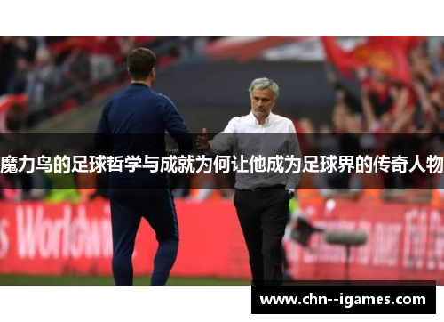 魔力鸟的足球哲学与成就为何让他成为足球界的传奇人物