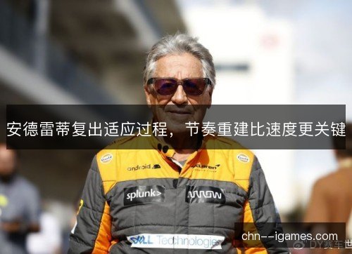安德雷蒂复出适应过程，节奏重建比速度更关键