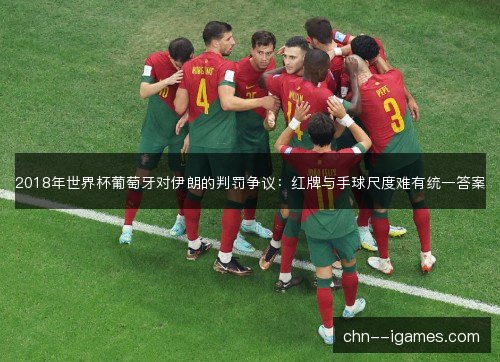 2018年世界杯葡萄牙对伊朗的判罚争议：红牌与手球尺度难有统一答案