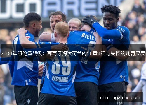 2006年纽伦堡战役：葡萄牙淘汰荷兰的16黄4红与失控的判罚尺度